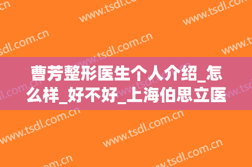 曹芳整形医生个人介绍_怎么样_好不好_上海伯思立医疗美容门诊部(曹芳 整形)