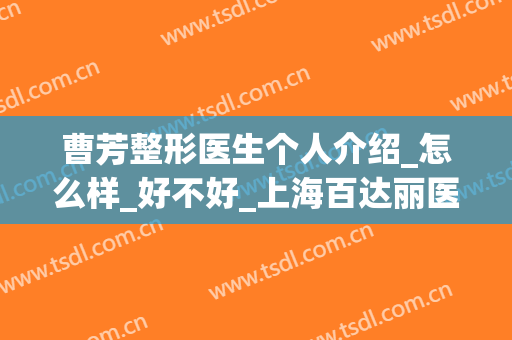曹芳整形医生个人介绍_怎么样_好不好_上海百达丽医疗美容门诊部(曹芳 整形)