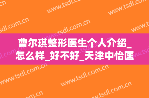 曹尔琪整形医生个人介绍_怎么样_好不好_天津中怡医学美容门诊部