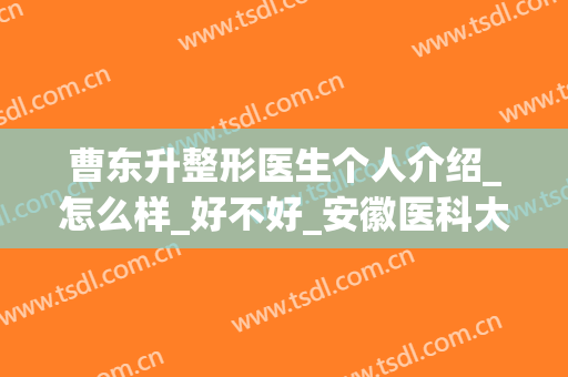 曹东升整形医生个人介绍_怎么样_好不好_安徽医科大学前列附属医院整形外科