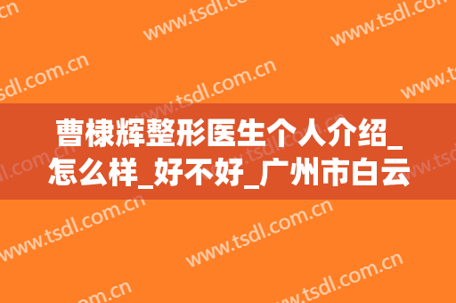曹棣辉整形医生个人介绍_怎么样_好不好_广州市白云区前列人民医院创伤整形外科