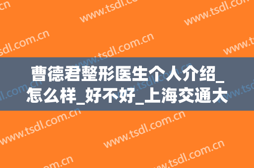 曹德君整形医生个人介绍_怎么样_好不好_上海交通大学医学院附属第九人民医院整复外科