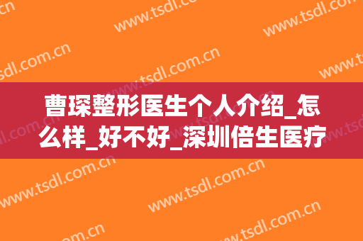 曹琛整形医生个人介绍_怎么样_好不好_深圳倍生医疗美容门诊部