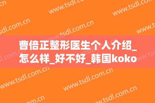 曹倍正整形医生个人介绍_怎么样_好不好_韩国koko鼻子整形外科