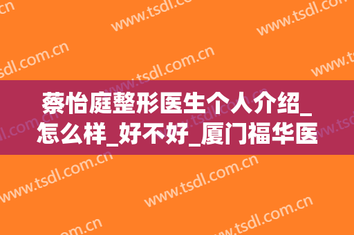 蔡怡庭整形医生个人介绍_怎么样_好不好_厦门福华医疗美容诊所