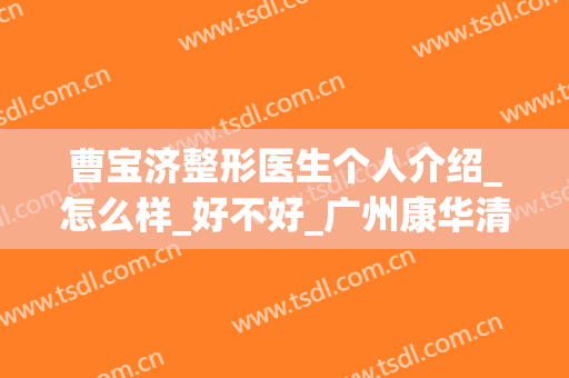 曹宝济整形医生个人介绍_怎么样_好不好_广州康华清医学美容医院(济南曹博士整形医院)