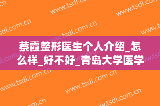 蔡霞整形医生个人介绍_怎么样_好不好_青岛大学医学院附属医院