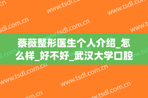 蔡薇整形医生个人介绍_怎么样_好不好_武汉大学口腔医院