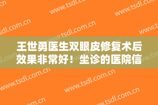 王世勇医生双眼皮修复术后效果非常好！坐诊的医院信息,附真实案例浏览