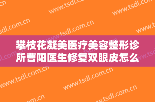 攀枝花凝美医疗美容整形诊所曹阳医生修复双眼皮怎么样？附术后效果对比图
