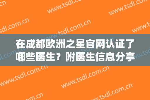 在成都欧洲之星官网认证了哪些医生？附医生信息分享浏览(成都欧洲之星官网认证的机构)