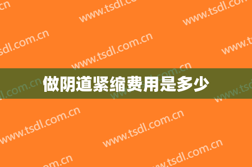 做阴道紧缩费用是多少