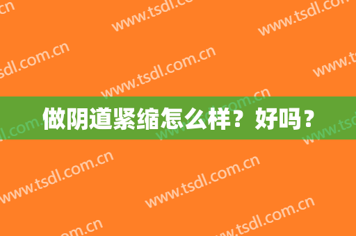 做阴道紧缩怎么样？好吗？