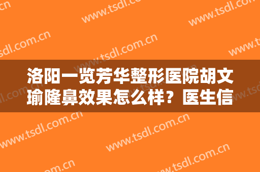 洛阳一览芳华整形医院胡文瑜隆鼻效果怎么样？医生信息，附术后效果对比图
