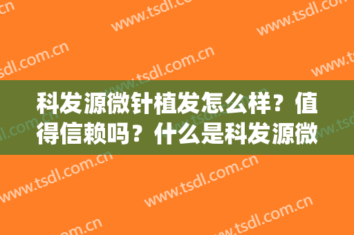 科发源微针植发怎么样？值得信赖吗？什么是科发源微针植发？(微针植发效果怎么样)