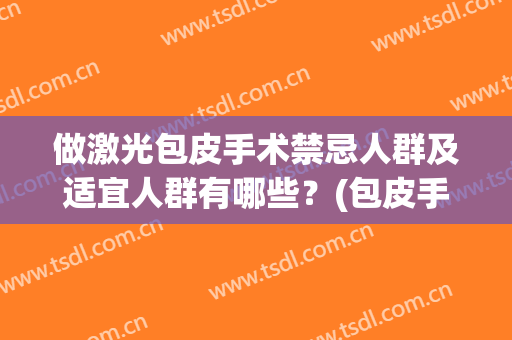 做激光包皮手术禁忌人群及适宜人群有哪些？(包皮手术可以激光)