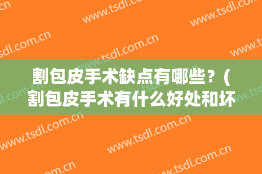 割包皮手术缺点有哪些？(割包皮手术有什么好处和坏处)