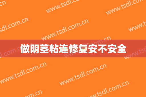 做阴茎粘连修复安不安全