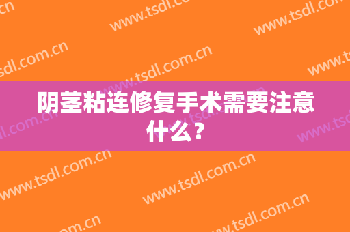 阴茎粘连修复手术需要注意什么？