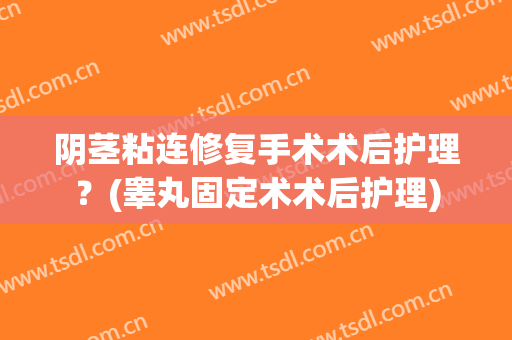 阴茎粘连修复手术术后护理？(睾丸固定术术后护理)