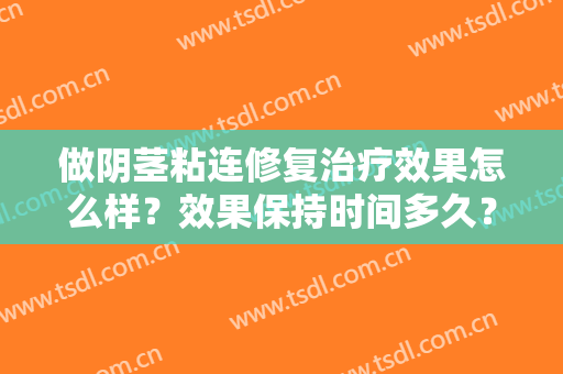 做阴茎粘连修复治疗效果怎么样？效果保持时间多久？