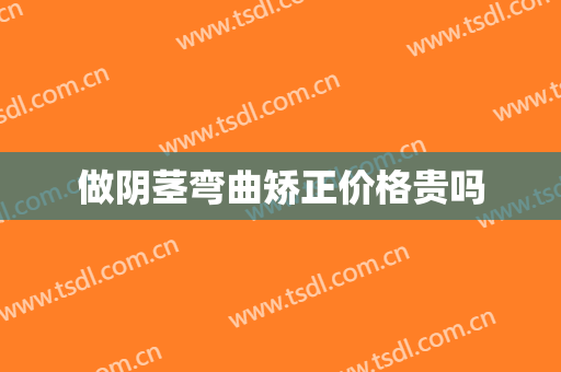 做阴茎弯曲矫正价格贵吗