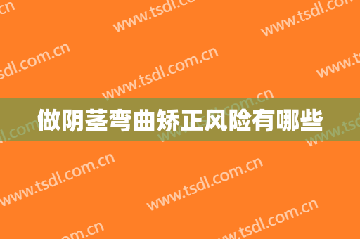 做阴茎弯曲矫正风险有哪些