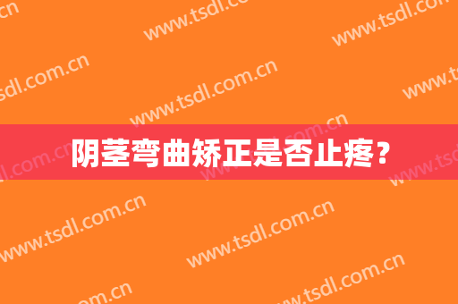 阴茎弯曲矫正是否止疼？