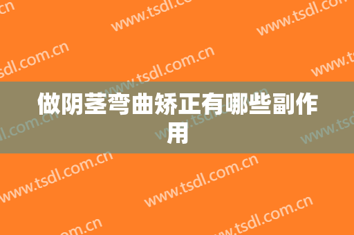 做阴茎弯曲矫正有哪些副作用