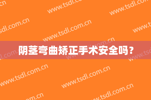 阴茎弯曲矫正手术安全吗？