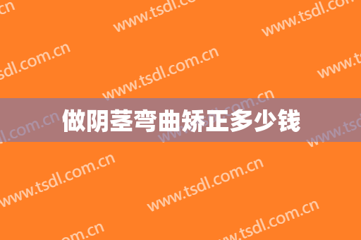做阴茎弯曲矫正多少钱