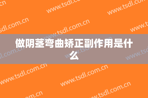 做阴茎弯曲矫正副作用是什么