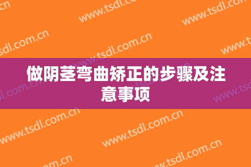 做阴茎弯曲矫正的步骤及注意事项