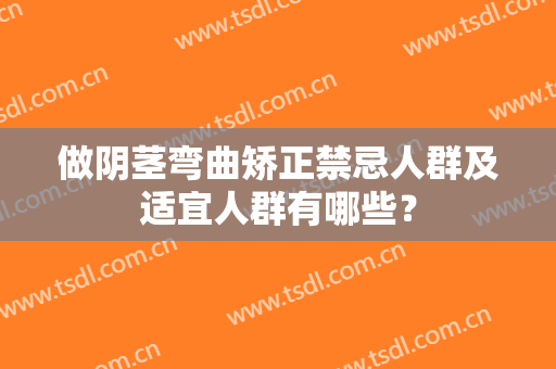 做阴茎弯曲矫正禁忌人群及适宜人群有哪些？