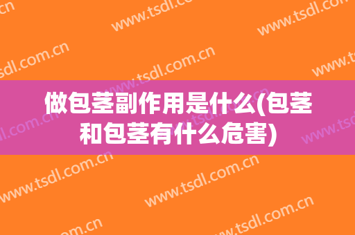 做包茎副作用是什么(包茎和包茎有什么危害)