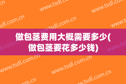 做包茎费用大概需要多少(做包茎要花多少钱)