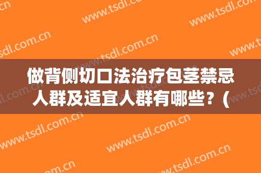 做背侧切口法治疗包茎禁忌人群及适宜人群有哪些？(包茎切割手术需要注意什么)
