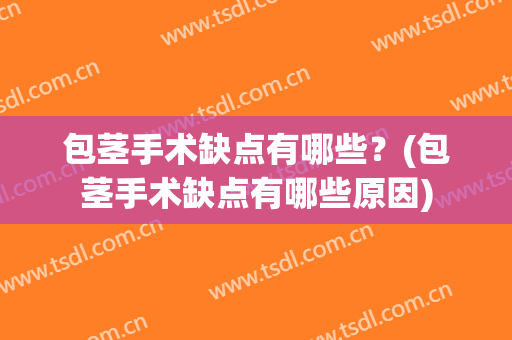包茎手术缺点有哪些？(包茎手术缺点有哪些原因)