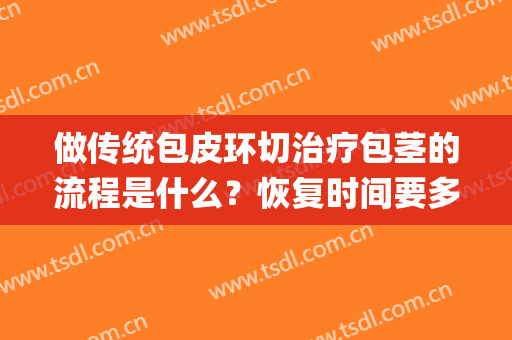 做传统包皮环切治疗包茎的流程是什么？恢复时间要多久？(包皮环切多长时间痊愈)