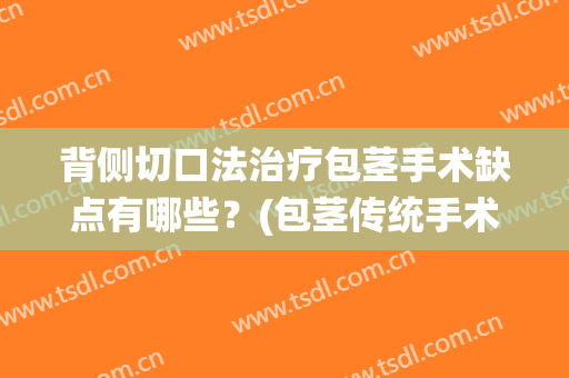 背侧切口法治疗包茎手术缺点有哪些？(包茎传统手术术后注意事项)