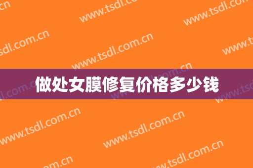 做处女膜修复价格多少钱