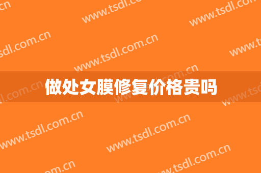 做处女膜修复价格贵吗