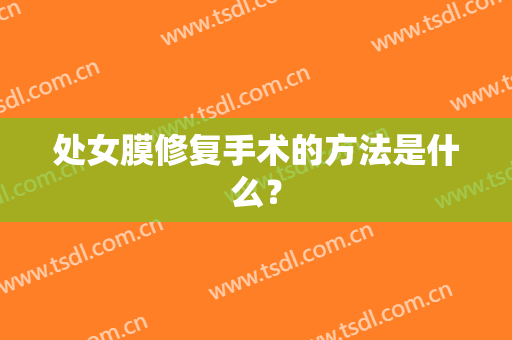 处女膜修复手术的方法是什么？