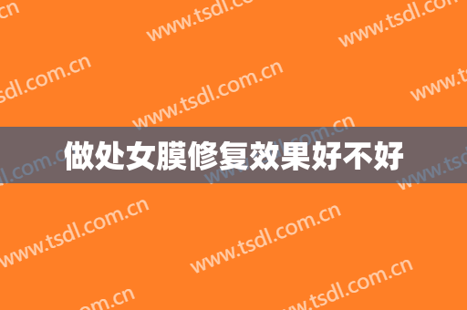 做处女膜修复效果好不好