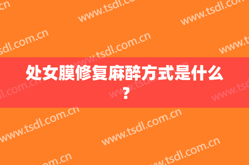 处女膜修复麻醉方式是什么？