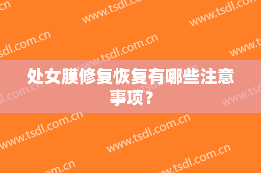 处女膜修复恢复有哪些注意事项？