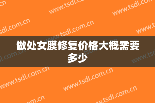 做处女膜修复价格大概需要多少