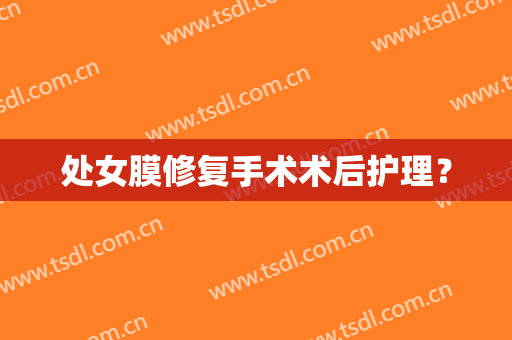 处女膜修复手术术后护理？