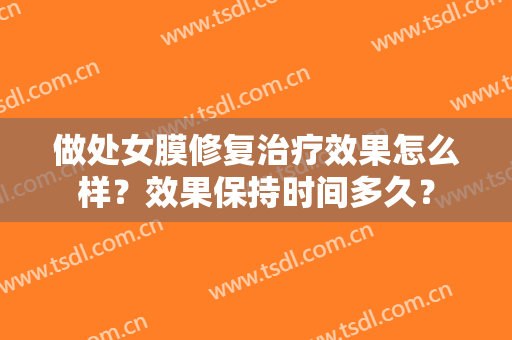 做处女膜修复治疗效果怎么样？效果保持时间多久？