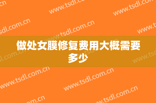 做处女膜修复费用大概需要多少